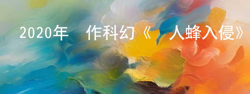 曹杏花的動漫綜藝大全,2020年動作科幻《殺人蜂入侵》HD國語中字迅雷下載_深夜電影